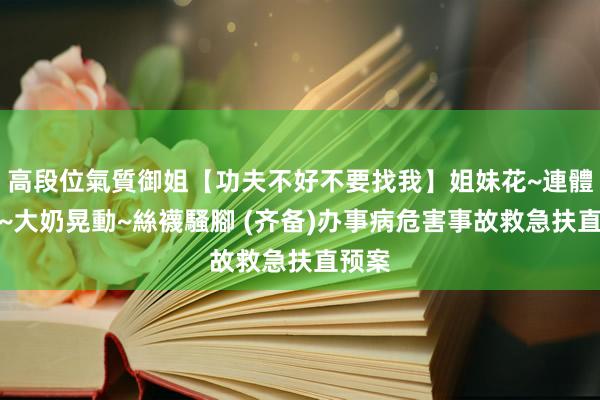 高段位氣質御姐【功夫不好不要找我】姐妹花~連體絲襪~大奶晃動~絲襪騷腳 (齐备)办事病危害事故救急扶直预案