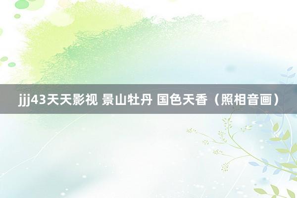 jjj43天天影视 景山牡丹 国色天香（照相音画）