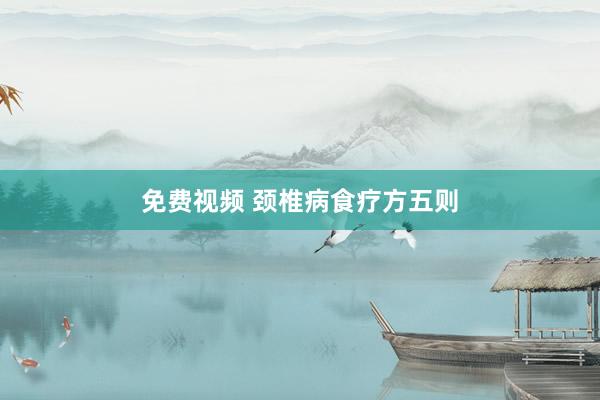 免费视频 颈椎病食疗方五则