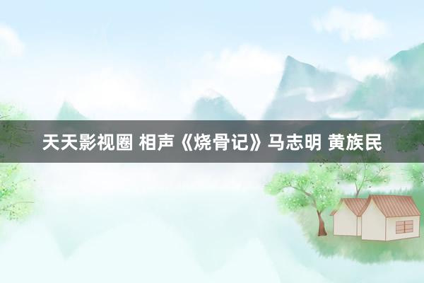 天天影视圈 相声《烧骨记》马志明 黄族民