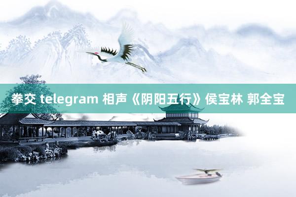 拳交 telegram 相声《阴阳五行》侯宝林 郭全宝